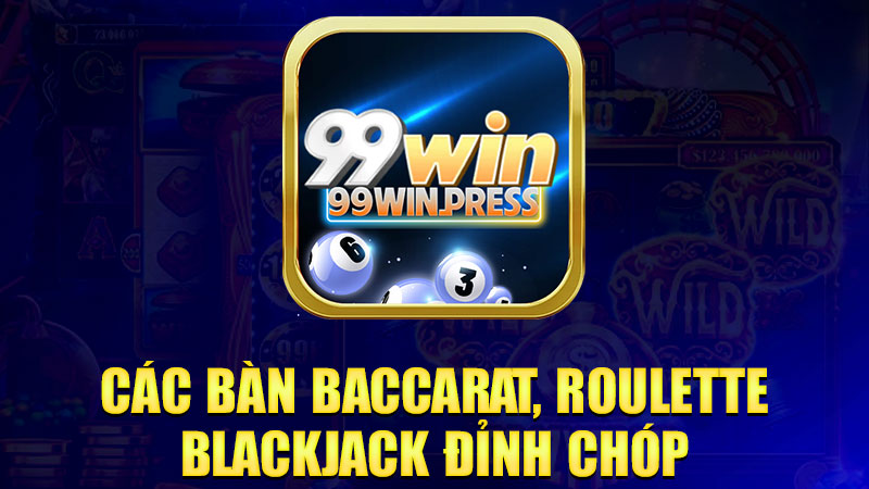 Các bàn Baccarat, Roulette, Blackjack đỉnh chóp