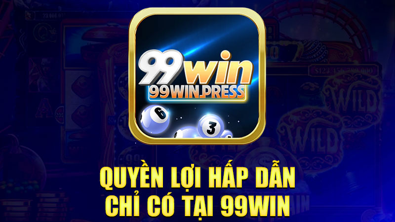 Quyền lợi hấp dẫn chỉ có tại 99Win