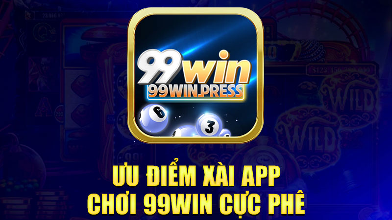 Ưu điểm xài app chơi 99Win cực phê