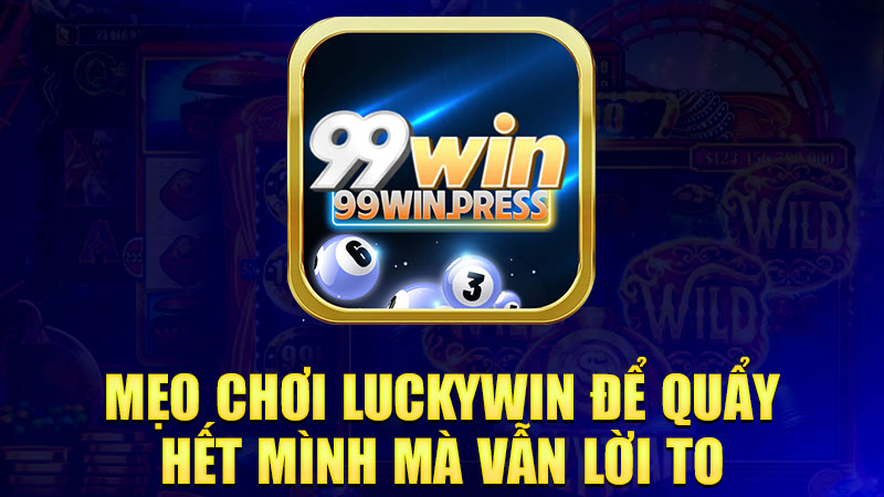 Mẹo chơi Luckywin để quẩy hết mình mà vẫn lời to