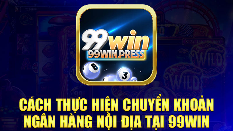 Cách thực hiện chuyển khoản ngân hàng nội địa tại 99Win