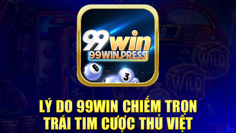 Lý do 99Win chiếm trọn trái tim cược thủ Việt