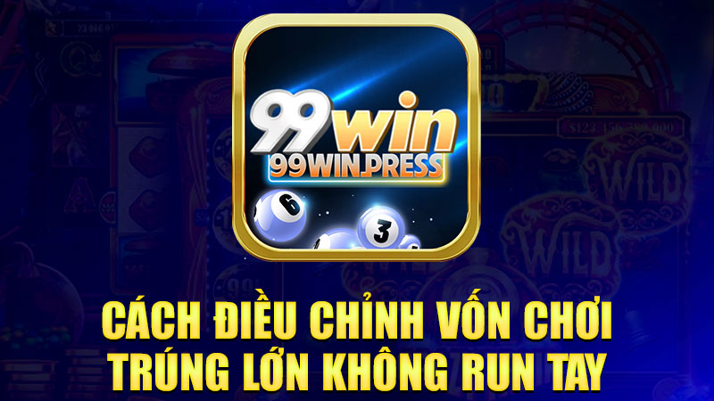 Cách điều chỉnh vốn chơi, trúng lớn không run tay