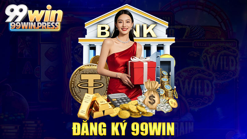 Đăng ký 99Win: Mở cánh cửa đổi đời, vô lẹ kẻo lỡ