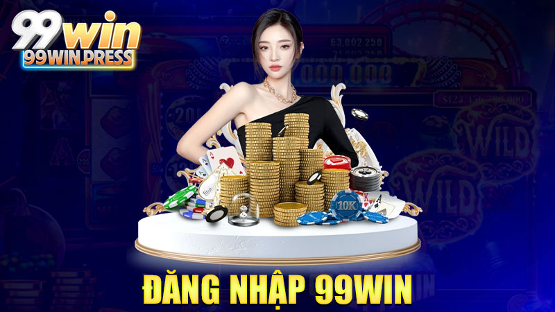 Đăng nhập 99Win: Chớp mắt cái đã vô bàn cược